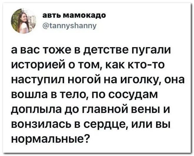 ЗВТЪ мамокадо каппузпаппу а вас тоже в детстве пугали историей о том как кто то наступил ногой на иголку она вошла в тело по сосудам доппыпа до главной вены и вонзилась в сердце или вы нормальные