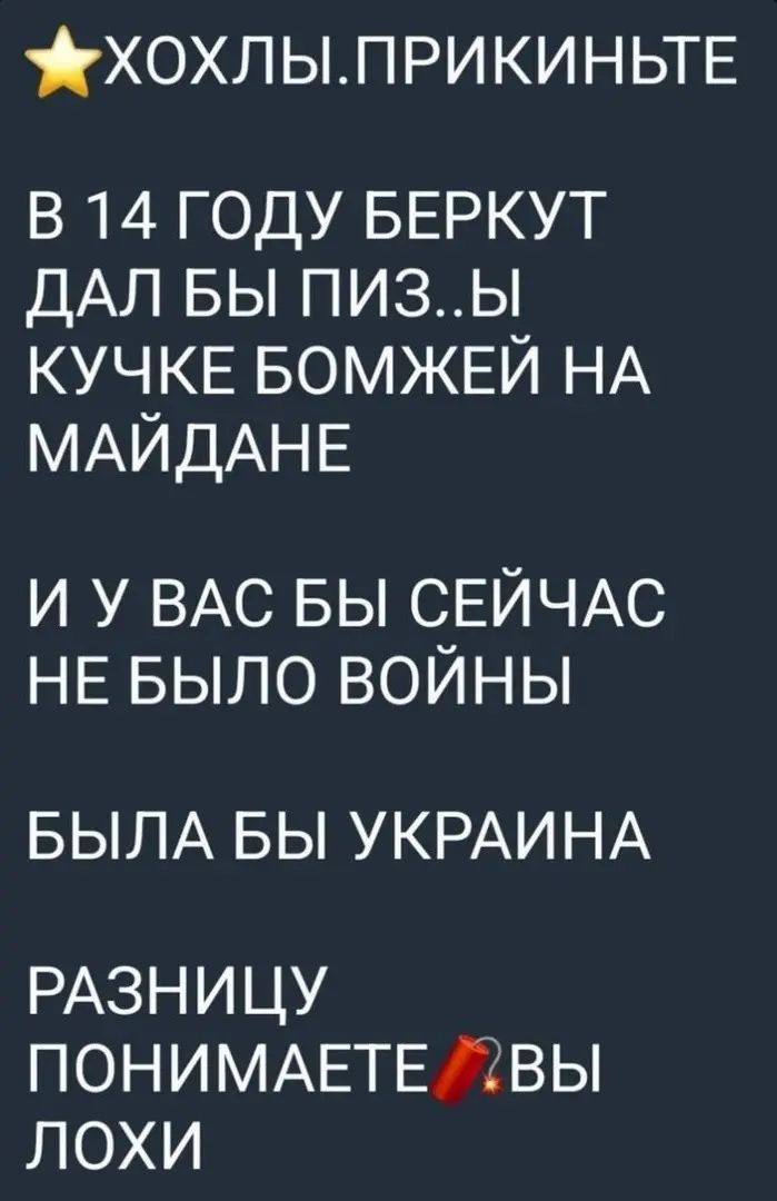 ХОХЛ ЫП РИ КИН ЬТЕ в 14 году БЕРКУТ ДАЛ вы пизы кучкв БОМЖЕЙ НА МАЙДАНЕ и у ВАС БЫ СЕЙЧАС НЕ БЫЛО войны БЫЛА БЫ УКРАИНА РАЗНИЦУ ПОНИМАЕТЕдВЫ ЛОХИ