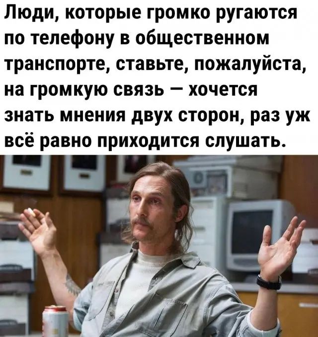 Люди которые громко ругаются по телефону в общественном транспорте ставьте пожалуйста на громкую связь хочется знать мнения двух сторон раз уж всё равно приходится слушать