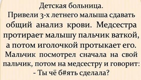 Детская больница Привели 3 х летнего малыша сдавать общий анализ крови Медсестра протирает малышу пальчик ваткой а потом иголочкой протыкает его Мальчик посмотрел сначала на свой пальчик потом на медсестру и говорит Ты чё бять сделала