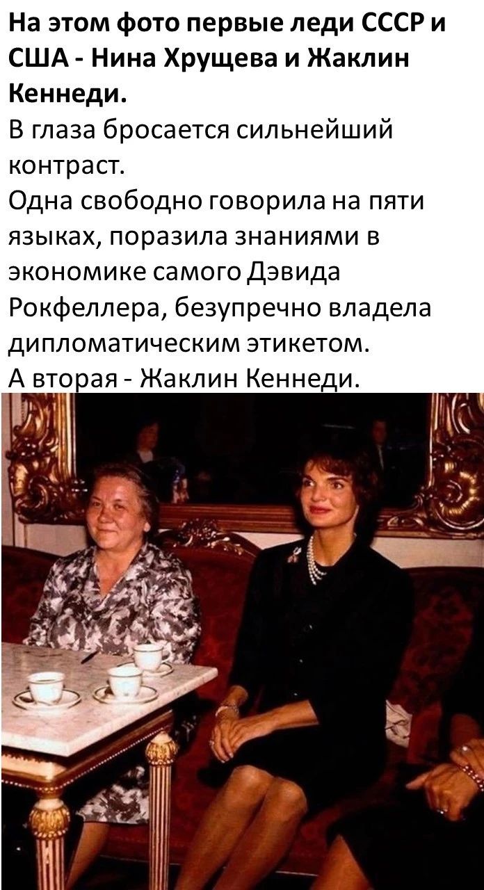 На этом фото первые леди СССР и США Нина Хрущева и Жаклин Кеннеди В глаза бросается сильнейший контраст Одна свободно говорила на пяти языках поразила знаниями в экономике самого дэвида Рокфеллера безупречно владела дипломатическим эти кетом А втоая Жаклин Кеннеди