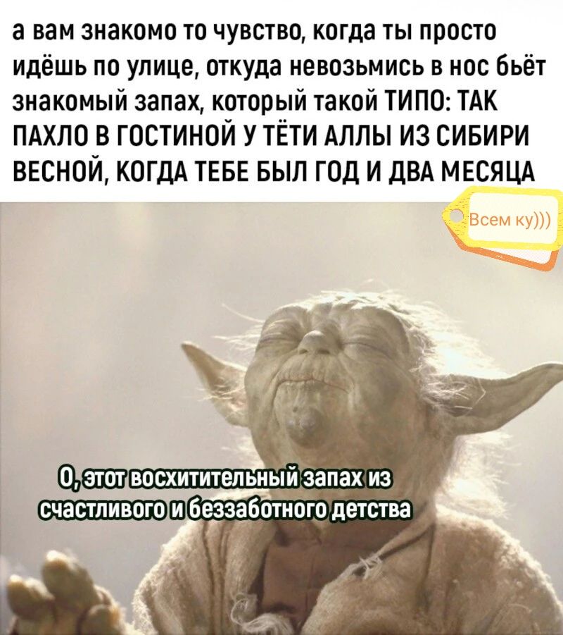 а вам знакомо то чувство когда ты просто идёшь по улице откуда ненозьмись в нос бьёт знакомый запах который такой ТИПО ТАК ПАХПП В ГОСТИНОЙ У ТЁТИ АПЛЫ ИЗ СИБИРИ ВЕСНОЙ КОГДА ТЕБЕ БЫЛ ГОД И ДВА МЕСЯЦА 0 ппт восхитительныйЪапах и вчавтпивпю