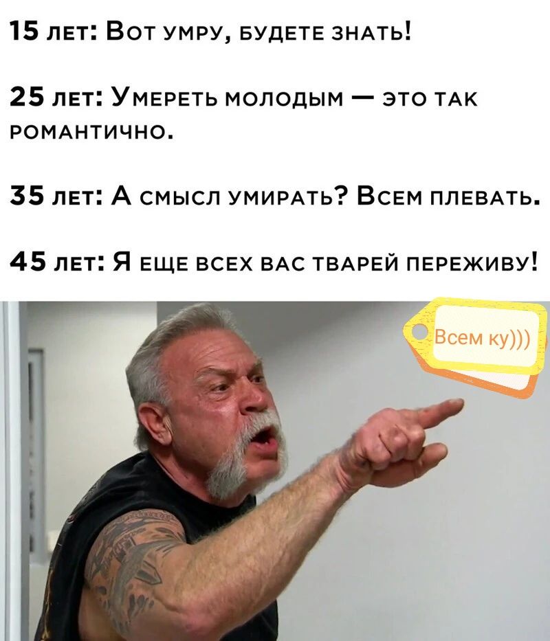 15 лет Бот умру БУДЕТЕ знАть 25 лет Умереть молодым это ТАК РОМАНТИЧНО 35 лет А смысл умимть Всем ППЕВАТЬ 45 лет Я ЕЩЕ всвх вАс ТБАРЕЙ пвргживу