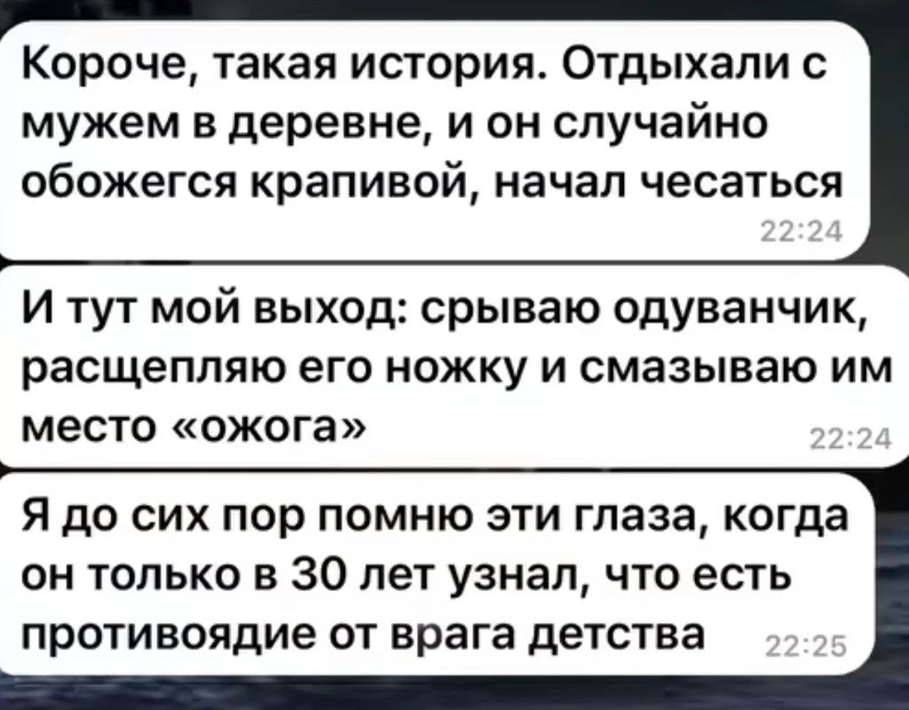 Короче такая история Отдыхали мужем в деревне и он случайно обожегся крапивай начал чесаться И тут мой выход срываю одуванчик расщепляю его ножку и смазываю им место ОЖОГЗ Я до сих пор помню эти глаза когда он только в 30 лет узнал что есть противоядие ОТ врага детства