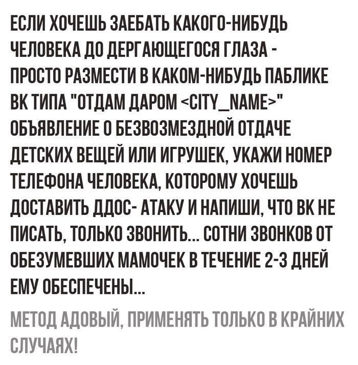 ЕОЛИ ХОЧЕШЬ ЗАЕБАТЬ КАКОГО НИБУДЬ ЧЕЛОВЕКА ЛО ЛЕРПНОЩЕГООЛ ГЛАЗА ПРОСТО РАЗМЕВТИ В КАКИМ НИБУДЬ ПАБЛИКЕ ВК ТИПА ОТДАМ дАРОМ ВП_НАМЕ ОБЪЯВЛЕНИЕ О БЕЗВОЗМЕЗЛНОИ ОТдАЧЕ дЕТБКИХ ВЕЩЕЙ ИЛИ ИГРУШЕК УКАЖИ НОМЕР ТЕЛЕФОНА ЧЕЛОВЕКА КОТОРОМУ ХОЧЕШЬ ПОСТАВИТЬ ЦПОС АТАКУ И НАПИШИ ЧТО ВК НЕ ПИСАТЬ ТОЛЬКО ЗВОНИТЬ СОТНИ ЗВОНКОВ ОТ ОБЕЗУМЕОШИХ МАМОЧЕК В ТЕЧЕНИЕ 2 3 дНЕИ ЕМУ ОБЕСПЕЧЕНЫ МЕТОД АДОВЫИ ПРИМЕНЛТЬ ТОЛЬКО