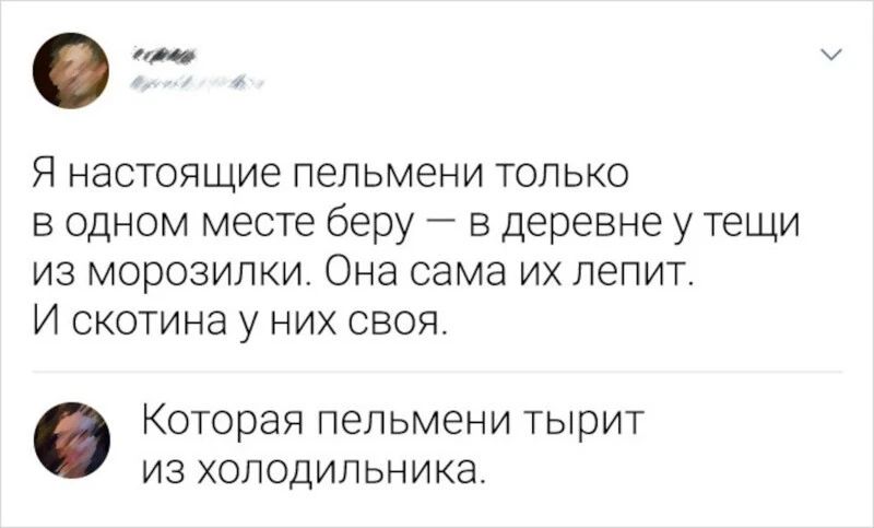 Я настоящие пельмени только в одном месте беру в деревне у тещи из морозилки Она сама их лепит И скотина у них своя Которая пельмени тырит ИЗ ХОЛОДИЛЬНИКЭ