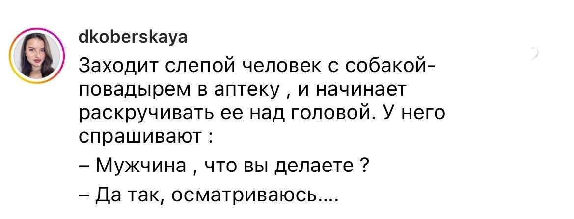 циоЬегзкауа Заходит слепой челпвек собакой повадырем в аптеку и начинает раскручивать ее над головой у него спрашивают _ Мужчина что вы делаете 7 Да так псматриваюсь