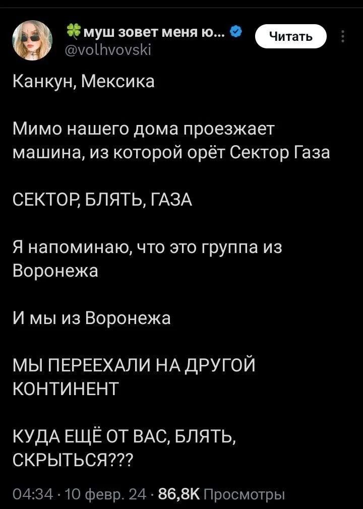 Змуш зовет меня ю оНшоизЮ Канкун Мексика Мимо нашего дома проезжает машина из которой орёт Сектор Газа СЕКТОР БЛЯТЬ ГАЗА Я напоминаю что это группа из Воронежа И мы из Воронежа МЫ ПЕРЕЕХАЛИ НАДРУГОЙ КОНТИНЕНТ КУДА ЕЩЁ ОТ ВАС БЛЯТЬ СКРЫТЬСЯ 0434 10 Февр 2486БК Просмотры