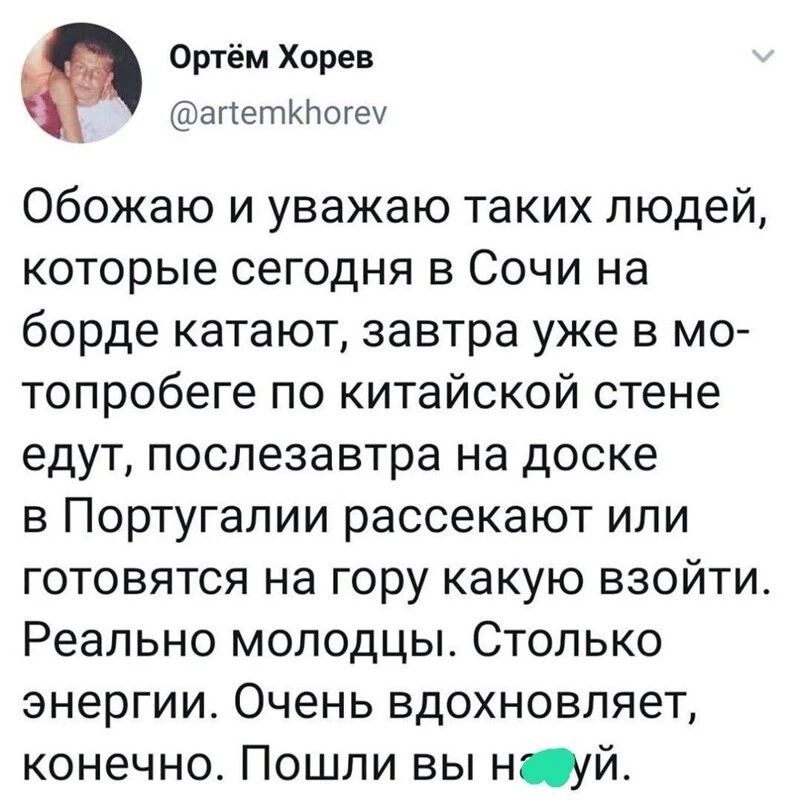 Оргём Хорев датетклогеу Обожаю и уважаю таких людей которые сегодня в Сочи на борде катают завтра уже в мо топробеге по китайской стене едут послезавтра на доске в Португалии рассекают или готовятся на гору какую взойти Реально молодцы Столько энергии Очень вдохновляет конечно Пошли вы нй