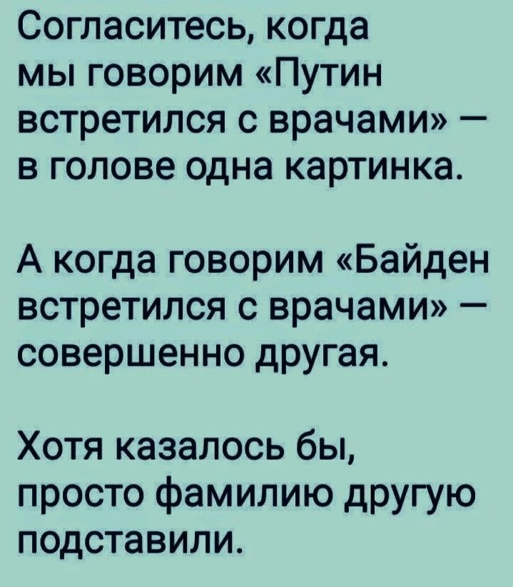 Согласитесь когда мы говорим Путин встретился с врачами в голове одна картинка А когда говорим Байден встретился с врачами совершенно другая Хотя казалось бы просто фамилию другую подставили