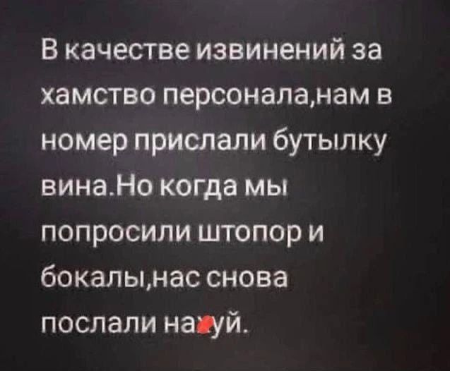 В качестве извинений за хамство персоналанам в номер прислали бутылку винаНо когда мы попросили штопор и бокалынас снова послали напй