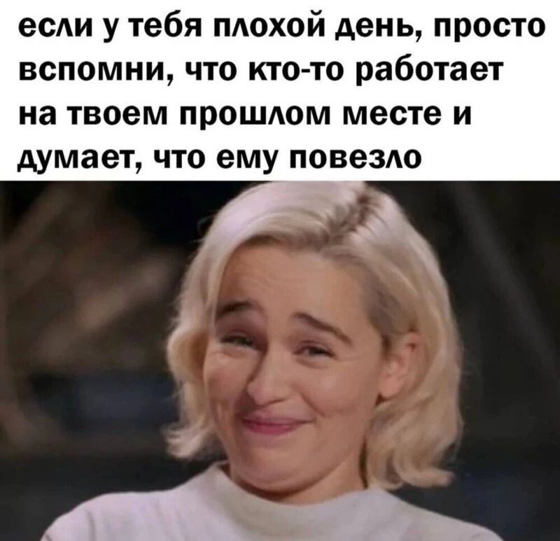 если у тебя ПАОХОЙ день просто вспомни что кто то работает на твоем прошАом месте и думает ЧТО ему ПОВЕЗЛО