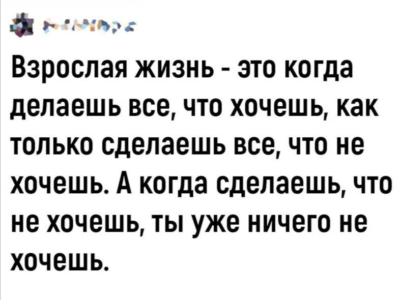 а чи Взрослая жизнь это когда делаешь все что хочешь как только сделаешь все что не хочешь А когда сделаешь что не хочешь ты уже ничего не хочешь