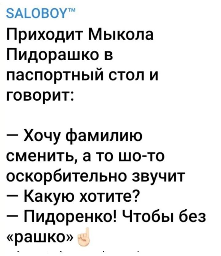 бАГОВОУ Приходит Мыкола Пидорашко в паспортный стол и говорит Хочу фамилию сменить а то шо то оскорбительно звучит Какую хотите Пидоренко Чтобы без рашко