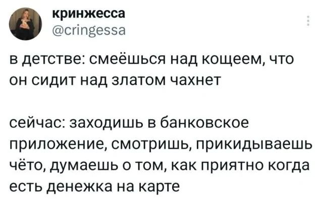 кринжесса спипвесза в детстве смеёшься над кощеем что он сидит над златом чахнет сейчас заходишь в банковское приложение смотришь прикидываешь чёто думаешь о том как приятно когда есть денежка на карте