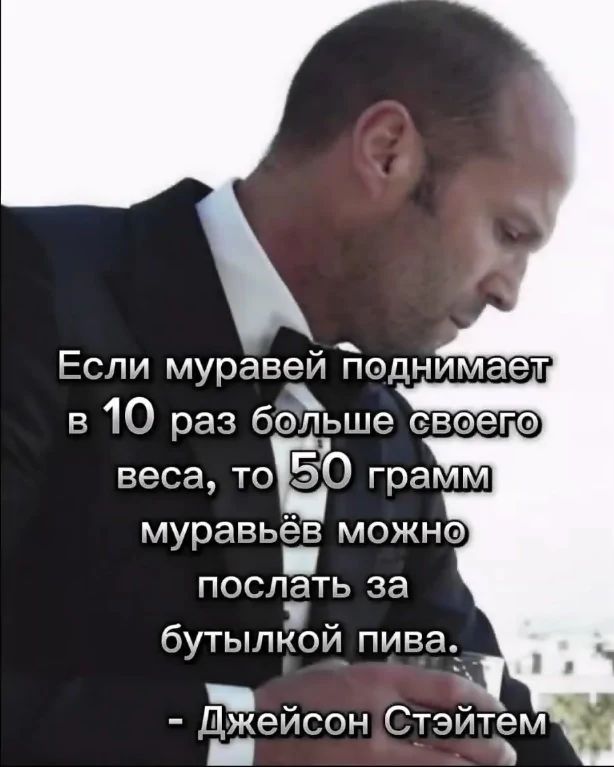Если муравей Поднймает ь х в 10 раз больше своепо веса то послть за я бутылкой пива _ ча Джейсон Стэйтем Г