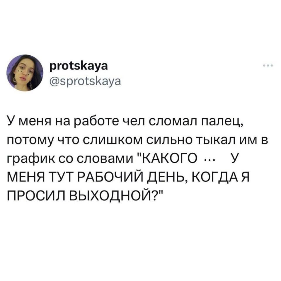 рго5Кауа срго5Кауа У меня на работе чел сломал палец потому что слишком сильно тыкал им в график со словами КАКОГО _ У МЕНЯ ТУТ РАБОЧИЙ ДЕНЬ КОГДА Я ПРОСИЛ ВЫХОДНОЙ