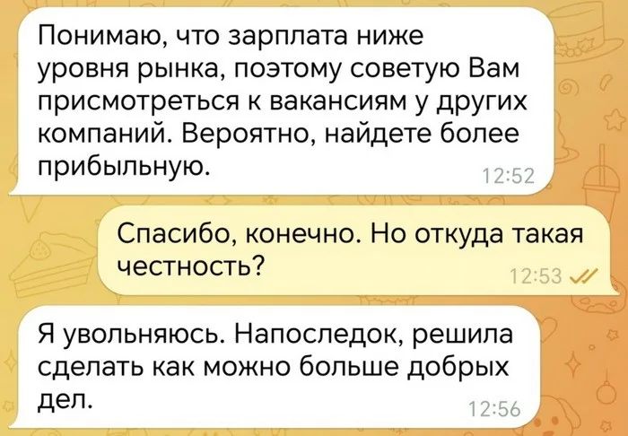 адиамоонини Понимаю что зарплата ниже уровня рынка поэтому советую Вам присмотреться к вакансиям у других компаний Вероятно найдете более прибыльную Спасибо конечно Но откуда такая честность Я увольняюсь Напоследок решила сделать как можно больше добрых дел 1256