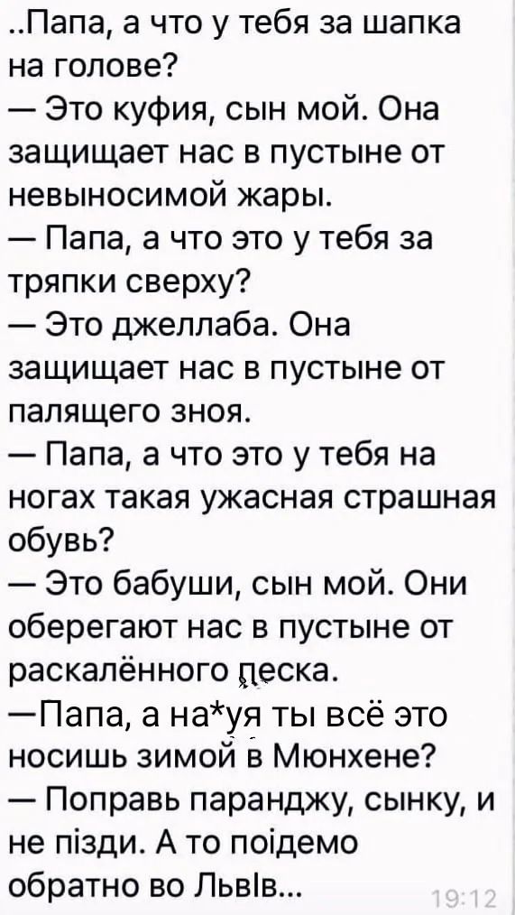 Папа а что у тебя за шапка на голове Это куфия сын мой Она защищает нас в пустыне от невыносимой жары Папа а что это у тебя за тряпки сверху Это джеллаба Она защищает нас в пустыне от палящего зноя Папа а что это у тебя на ногах такая ужасная страшная обувь Это бабуши сын мой Они оберегают нас в пустыне от раскалённого цеска Папа а науя ты всё это 