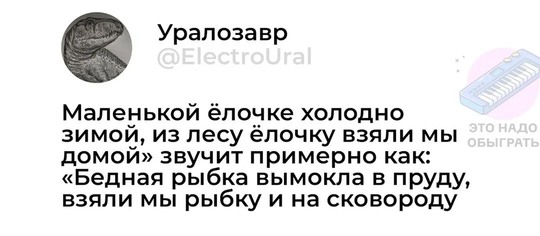 Уралозавр Маленькой ёлочке холодно зимой из лесу ёлочку взяли мы домой звучит примерно как Бедная рыбка вымокла в пруду взяли мы рыбку и на сковороду