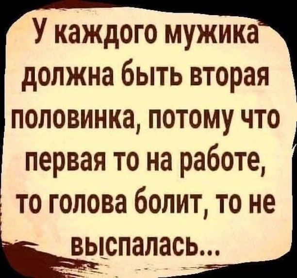 У каждого мужика должна быть вторая половинка потому что первая то на работе то голова болит то не ЁВЮПЗЛСЁ