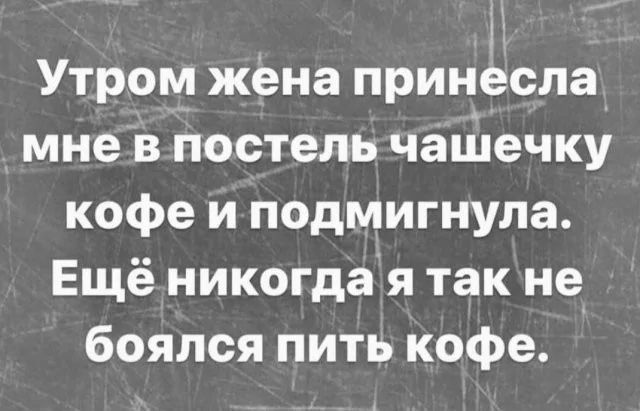 Утром жена принесла мне в постель чашечку кофе и подмигнула Ещё никогда я так не боялся пить кофе