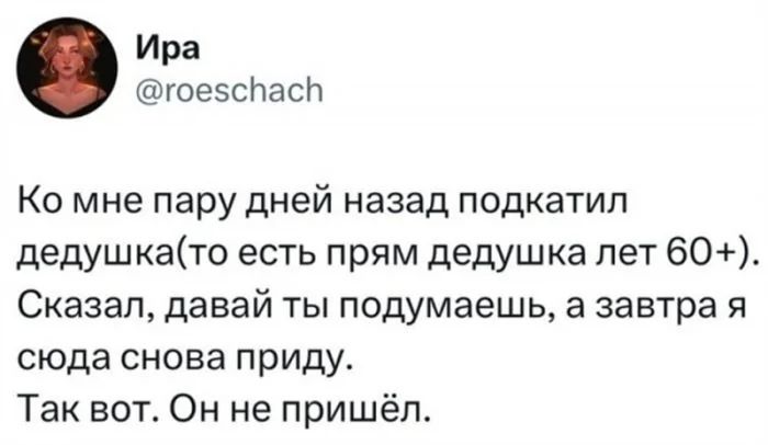 Ира гоесспас Ко мне пару дней назад подкатил дедушкато есть прям дедушка лет 60 Сказал давай ты подумаешь а завтра я сюда снова приду Так вот Он не пришёл