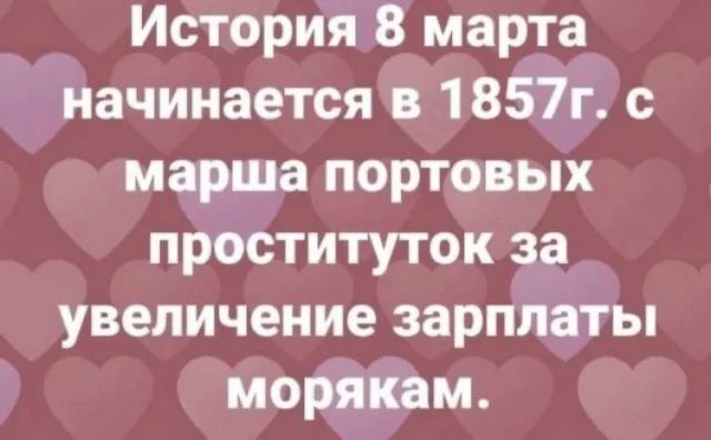 История 8 марта начинается в 1857г с марша портовых проституток за увеличение зарплаты морякам