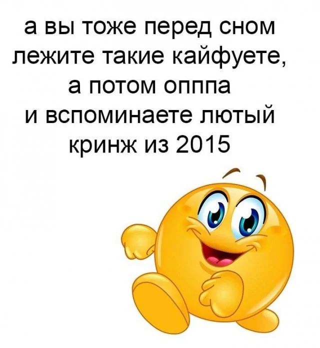 а вы тоже перед сном лежите такие кайфуете а потом опппа и вспоминаете лютый кринж из 2015 а