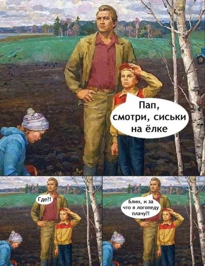 Пап, смотри, сиськи на ёлке
Где?!
Блин, и за что я логопеду плачу!!