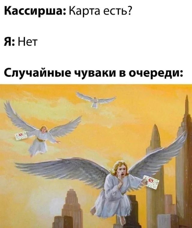 Кассирша: Карта есть?
Я: Нет
Случайные чуваки в очереди: