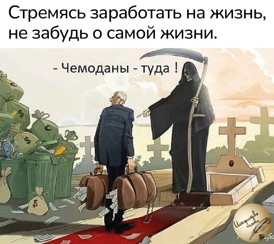 Стремясь заработать на жизнь, не забудь о самой жизни.

- Чемоданы - туда !