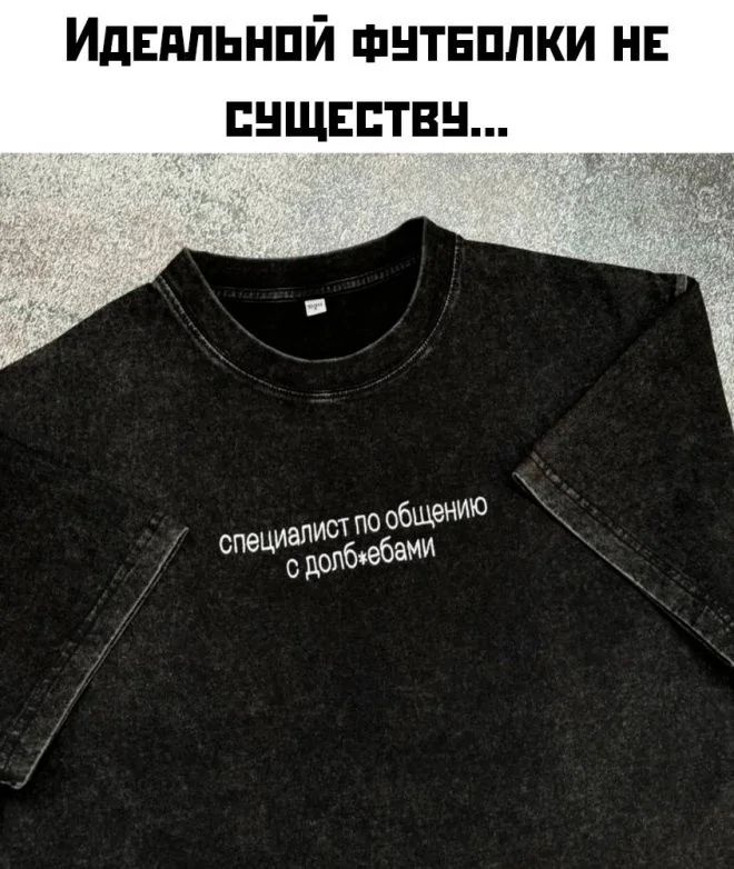 Идеальной футболки не существует... специалист по общению с долбебами