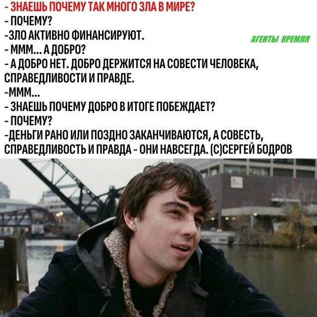 Знаешь почему так много зла в мире?
- Почему?
- Зло активно финансируют.
- Ммм… а добро?
- А добро нет. Добро держится на совести человека, справедливости и правде.
- Ммм…
- Знаешь почему добро в итоге побеждает?
- Почему?
- Деньги рано или поздно заканчиваются, а совесть, справедливость и правда – они навсегда. (с) Сергей Бодров