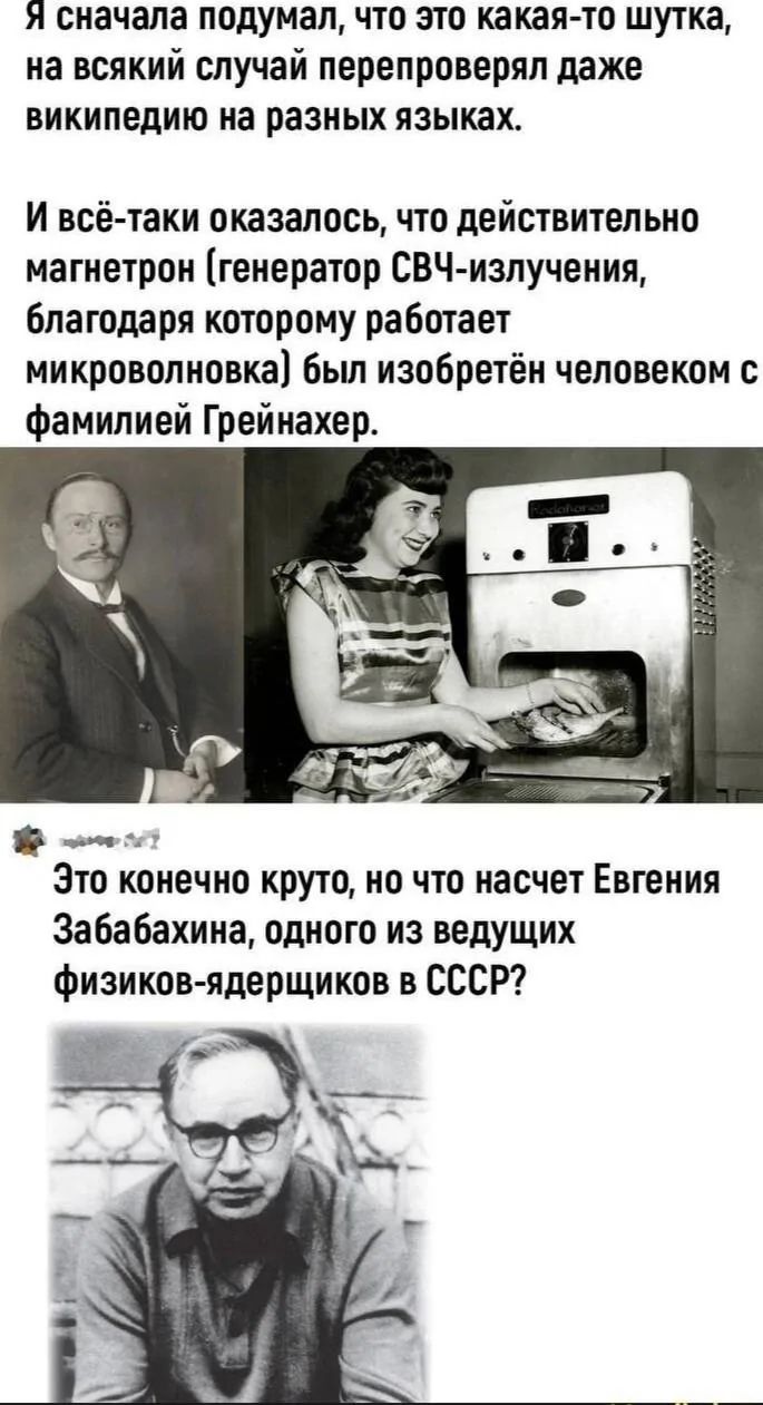 Я сначала подумал, что это какая-то шутка, на всякий случай перепроверял даже википедию на разных языках. И всё-таки оказалось, что действительно магнетрон (генератор СВЧ-излучения, благодаря которому работает микроволновка) был изобретён человеком с фамилией Грейнахер. Это конечно круто, но что насчет Евгения Забабахина, одного из ведущих физиков-ядерщиков в СССР?