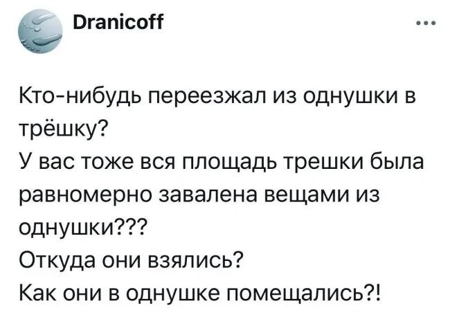 Кто-нибудь переезжал из однушки в трёшку? У вас тоже вся площадь трешки была равномерно завалена вещами из однушки??? Откуда они взялись? Как они в однушке поместились?!