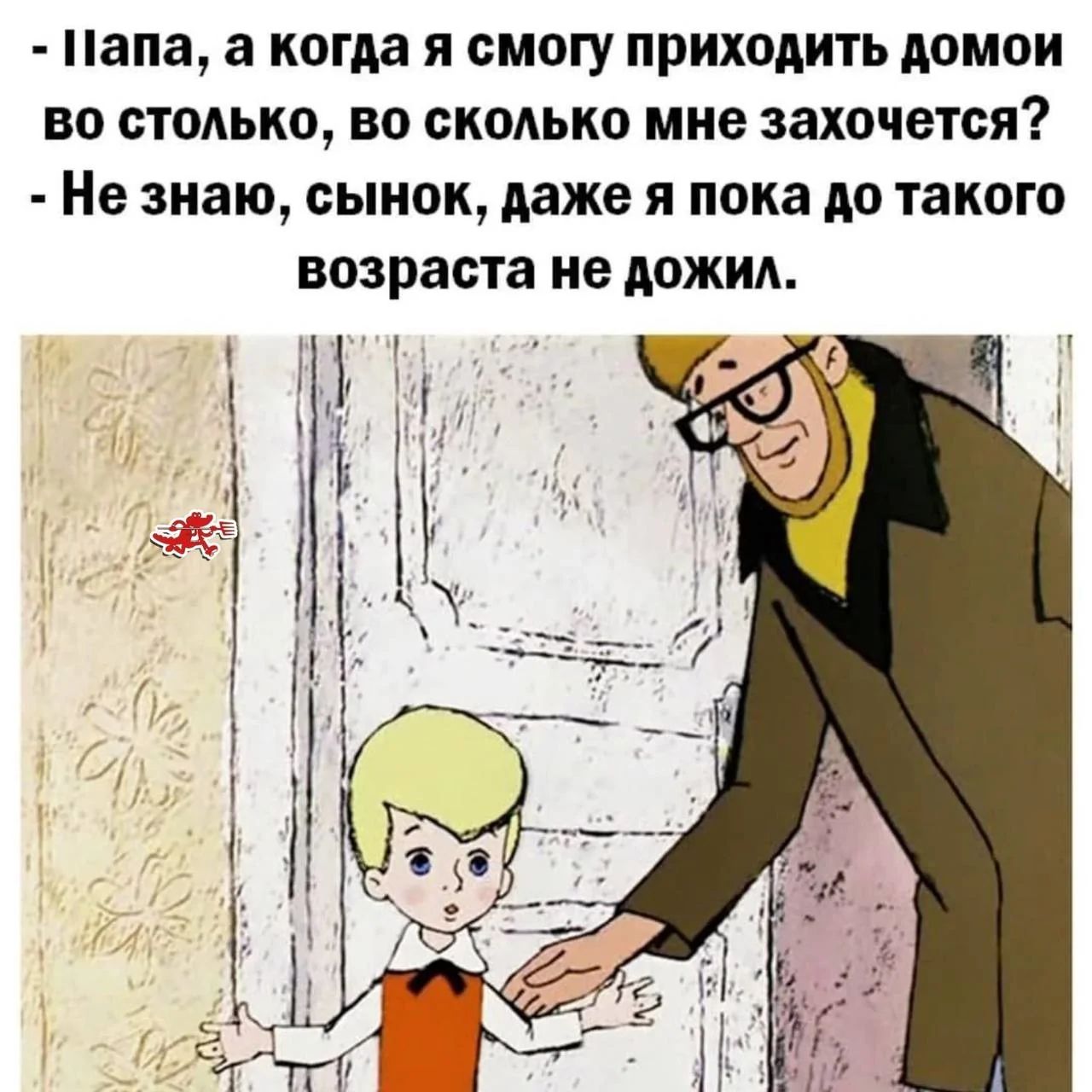- Папа, а когда я смогу приходить домой во столько, во сколько мне захочется?
- Не знаю, сынок, даже я пока до такого возраста не дожил.
