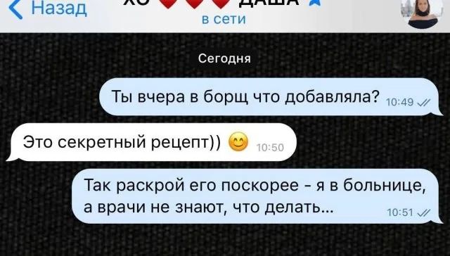 Ты вчера в борщ что добавляла? Это секретный рецепт)) Так раскрой его поскорее - я в больнице, а врачи не знают, что делать...