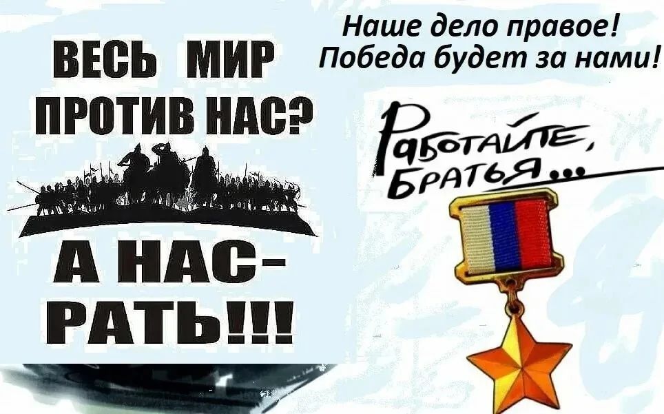 ВЕСЬ МИР ПРОТИВ НАС? А НАС- РАТЬ!!! Наше дело правое! Победа будет за нами! Работайте, братья...