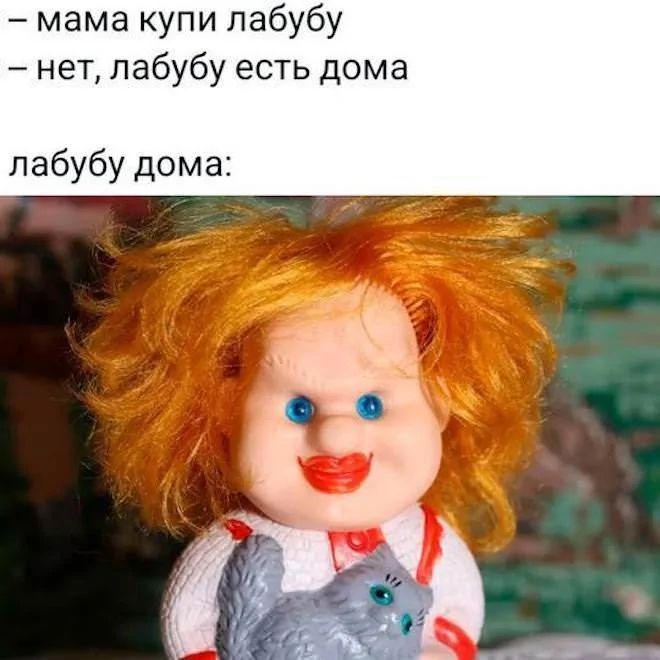 мама купи лабубу
нет, лабубу есть дома
лабубу дома:
