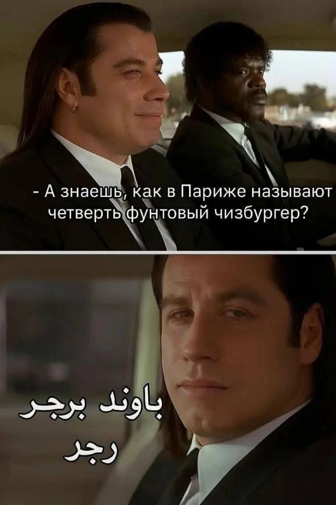 А знаешь, как в Париже называют четверть фонтовый чизбургер?
باوند برجر