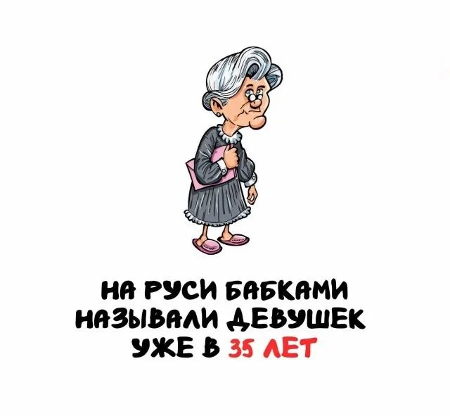 НА РУСИ БАБКАМИ НАЗЫВАЛИ ДЕВУШЕК УЖЕ В 35 ЛЕТ