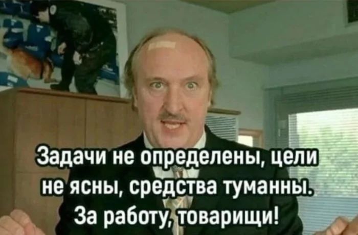 Задачи не определены, цели не ясны, средства туманные. За работу, товарищи!