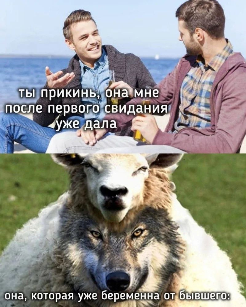 ты прикинь, она мне после первого свидания уже дала
она, которая уже беременна от бывшего.