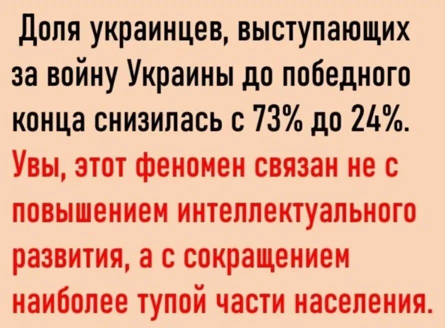 Доля украинцев, выступающих за войну Украины до победного конца снизилась с 73% до 24%. Увы, этот феномен связан не с повышением интеллектуального развития, а с сокращением наиболее тупой части населения.