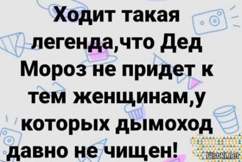 Ходит такая легенда, что Дед Мороз не придет к тем женщинам, у которых дымоход давно не чистен!