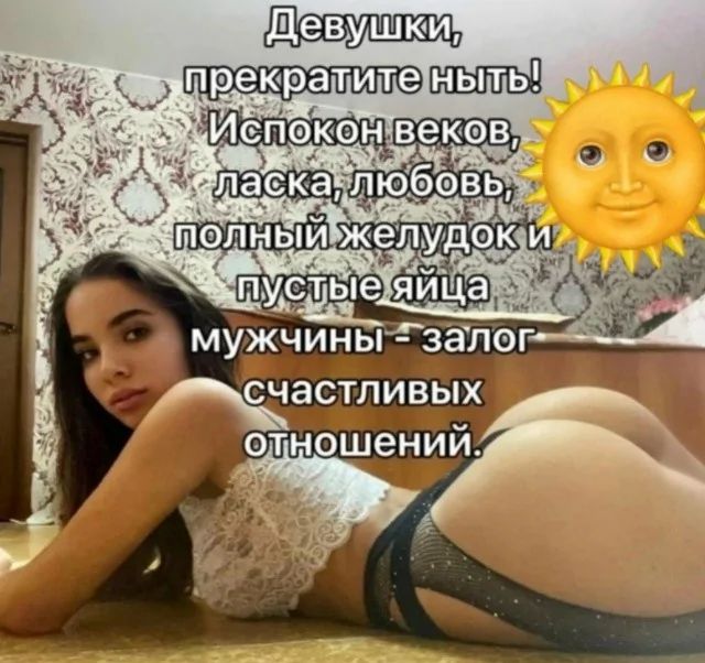 Девушки, прекратите ныть! Испокон веков, ласка, любовь, полный желудок и пустые яйца мужчины – залог счастливых отношений.