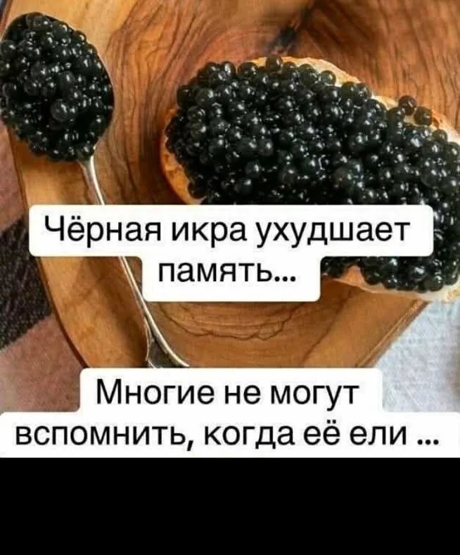 Чёрная икра ухудшает память... Многие не могут вспомнить, когда её ели ...