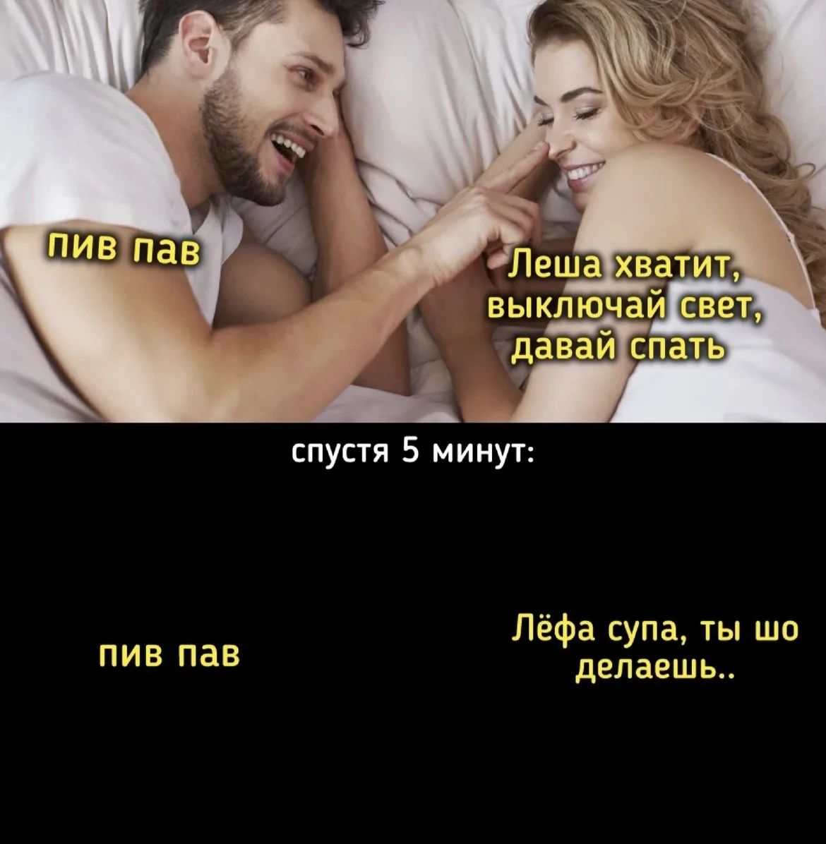 пив пав
Леша хватит, выключай свет, давай спать
спустя 5 минут:
пив пав
Лёфа супа, ты шо делаешь..