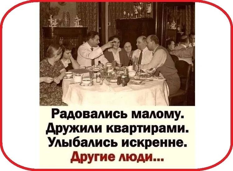 Радовались малому. Дружили кварталами. Улыбались искренне. Другие люди...